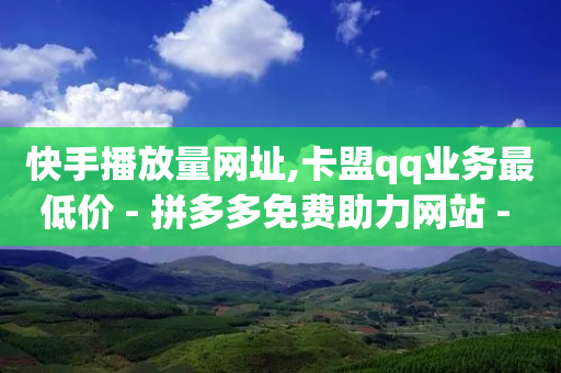 快手播放量网址,卡盟qq业务最低价 - 拼多多免费助力网站 - 拼多多下单给多少金币碎片-第1张图片-靖非智能科技传媒