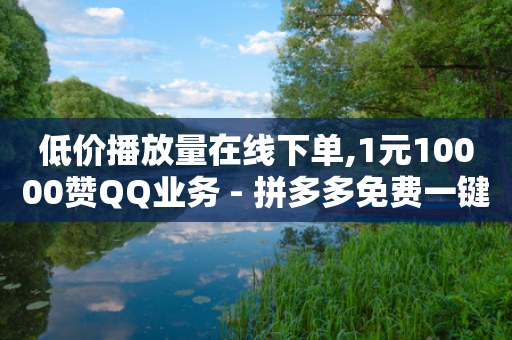 低价播放量在线下单,1元10000赞QQ业务 - 拼多多免费一键助力神器 - 拼多多1元签收是免费领取吗-第1张图片-靖非智能科技传媒