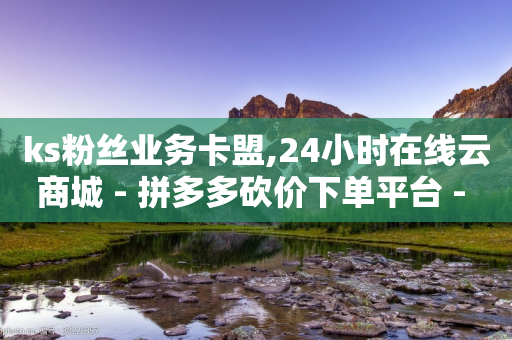 ks粉丝业务卡盟,24小时在线云商城 - 拼多多砍价下单平台 - 拼多多商家版工作台