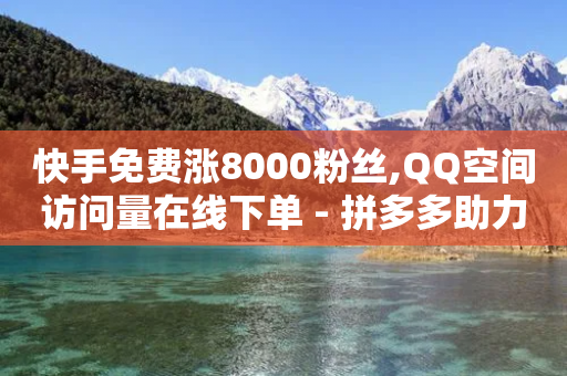 快手免费涨8000粉丝,QQ空间访问量在线下单 - 拼多多助力网站 - 拼多多现金大转盘助力神器