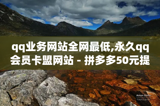 qq业务网站全网最低,永久qq会员卡盟网站 - 拼多多50元提现要多少人助力 - 拼多多免费领5件助力网站