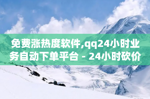 免费涨热度软件,qq24小时业务自动下单平台 - 24小时砍价助力网 - 拼多多最后一张福卡