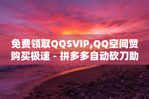 免费领取QQSVIP,QQ空间赞购买极速 - 拼多多自动砍刀助力软件 - 拼多多销量改10万能做起来吗-第1张图片-靖非智能科技传媒