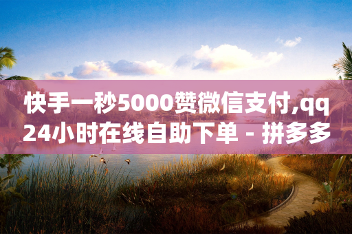 快手一秒5000赞微信支付,qq24小时在线自助下单 - 拼多多现金大转盘刷助力网站免费 - 如果拼多多吞刀会怎么样-第1张图片-靖非智能科技传媒