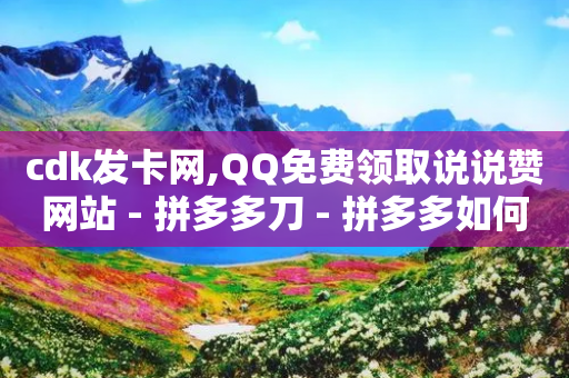 cdk发卡网,QQ免费领取说说赞网站 - 拼多多刀 - 拼多多如何微信粘贴-第1张图片-靖非智能科技传媒