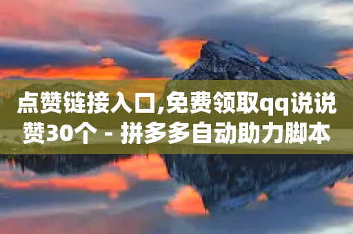 点赞链接入口,免费领取qq说说赞30个 - 拼多多自动助力脚本 - 拼多多提现700真的吗-第1张图片-靖非智能科技传媒