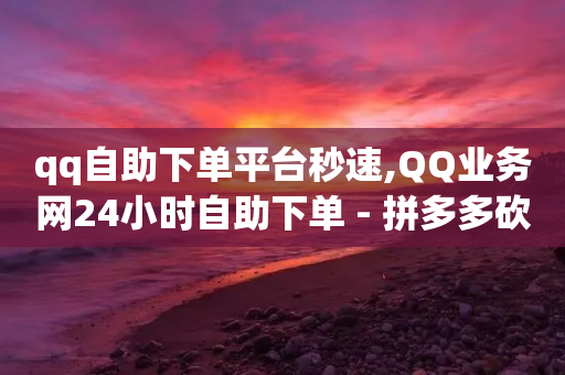 qq自助下单平台秒速,QQ业务网24小时自助下单 - 拼多多砍价免费拿商品 - 拼多多绑定了手机号会怎样-第1张图片-靖非智能科技传媒