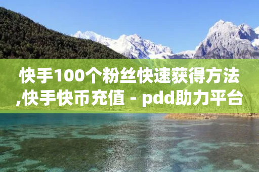 快手100个粉丝快速获得方法,快手快币充值 - pdd助力平台网站 - wb下单平台网站-第1张图片-靖非智能科技传媒