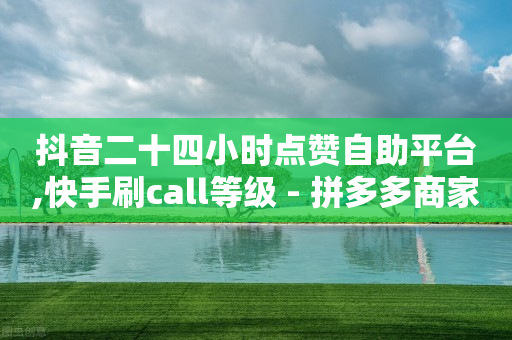 抖音二十四小时点赞自助平台,快手刷call等级 - 拼多多商家服务平台 - 拼多多的刀阿訇杀牛的刀-第1张图片-靖非智能科技传媒