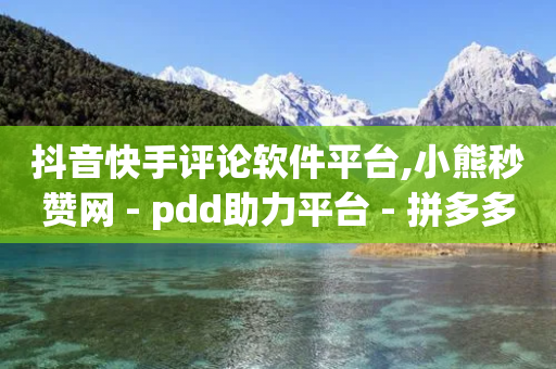 抖音快手评论软件平台,小熊秒赞网 - pdd助力平台 - 拼多多砍价成功700照片-第1张图片-靖非智能科技传媒