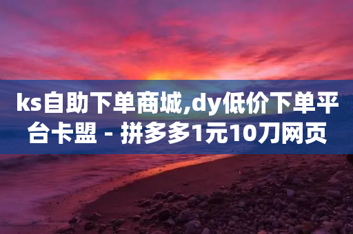 ks自助下单商城,dy低价下单平台卡盟 - 拼多多1元10刀网页版 - 众人帮ios官网下载安装-第1张图片-靖非智能科技传媒