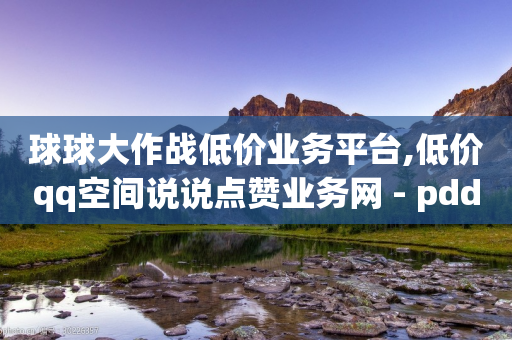 球球大作战低价业务平台,低价qq空间说说点赞业务网 - pdd助力网站免费 - 拼多多官方佣金平台-第1张图片-靖非智能科技传媒