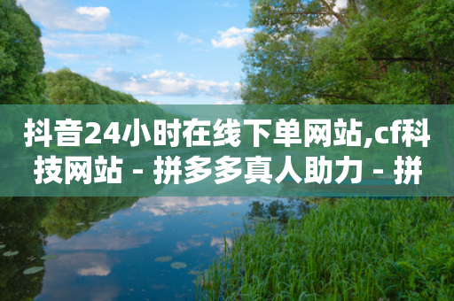 抖音24小时在线下单网站,cf科技网站 - 拼多多真人助力 - 拼多多自动拍单自动退货软件-第1张图片-靖非智能科技传媒