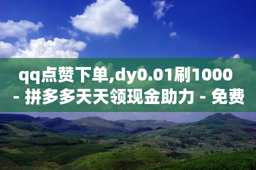 qq点赞下单,dy0.01刷1000 - 拼多多天天领现金助力 - 免费进群二维码大全qq群-第1张图片-靖非智能科技传媒