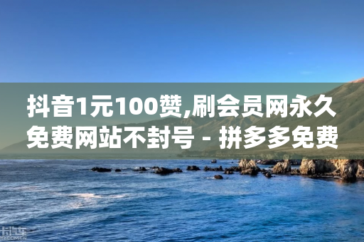 抖音1元100赞,刷会员网永久免费网站不封号 - 拼多多免费一键助力神器 - 拼多多商家app官方正版下载