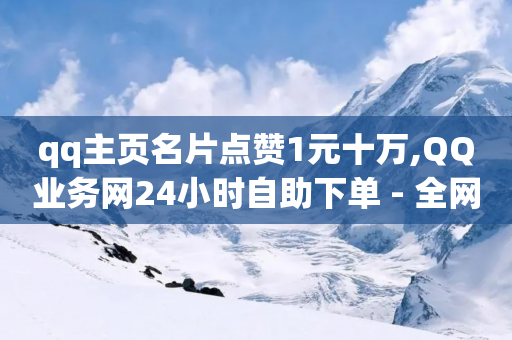 qq主页名片点赞1元十万,QQ业务网24小时自助下单 - 全网业务自助下单商城 - 拼多多积分后面又是福卡-第1张图片-靖非智能科技传媒