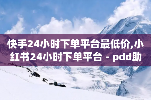 快手24小时下单平台最低价,小红书24小时下单平台 - pdd助力平台 - 可以帮别人点拼多多助力吗-第1张图片-靖非智能科技传媒