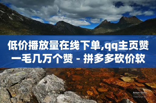 低价播放量在线下单,qq主页赞一毛几万个赞 - 拼多多砍价软件代砍平台 - 拼多多砍价助力群微信2024-第1张图片-靖非智能科技传媒