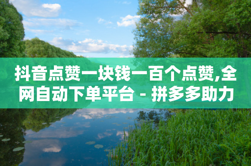 抖音点赞一块钱一百个点赞,全网自动下单平台 - 拼多多助力一毛十刀网站 - 拼多多助力到最后会吞刀吗-第1张图片-靖非智能科技传媒