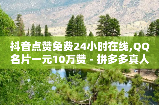 抖音点赞免费24小时在线,QQ名片一元10万赞 - 拼多多真人助力平台免费 - 拼多多抽到福卡怎么回事