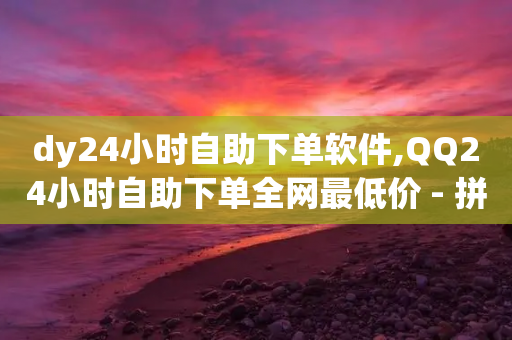 dy24小时自助下单软件,QQ24小时自助下单全网最低价 - 拼多多助力机刷网站 - 拼多多领礼物一件怎么领