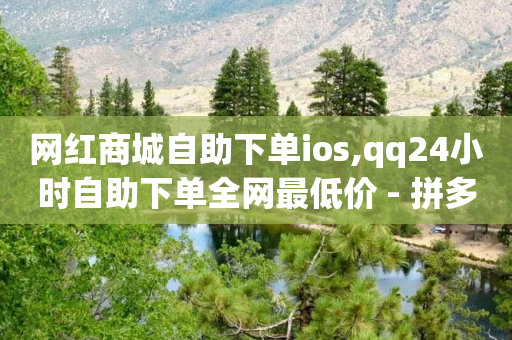 网红商城自助下单ios,qq24小时自助下单全网最低价 - 拼多多免费助力工具1.0.5 免费版 - 一招让拼多多变成新用户