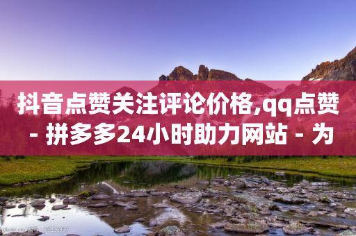 抖音点赞关注评论价格,qq点赞 - 拼多多24小时助力网站 - 为什么拼多多助力零点没刷新