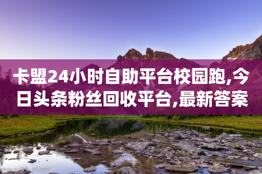 卡盟24小时自助平台校园跑,今日头条粉丝回收平台,最新答案解释落实 _ iPad33.45.249-第1张图片-靖非智能科技传媒