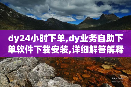 dy24小时下单,dy业务自助下单软件下载安装,详细解答解释落实 _ GM版169.322.166