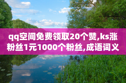 qq空间免费领取20个赞,ks涨粉丝1元1000个粉丝,成语词义解析_ 3DM232.34.78