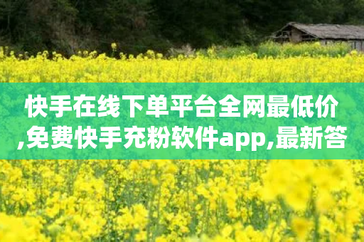 快手在线下单平台全网最低价,免费快手充粉软件app,最新答案解释落实 _ IOS89.32.198