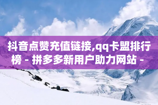 抖音点赞充值链接,qq卡盟排行榜 - 拼多多新用户助力网站 - 拼多多现金买刀会成功吗-第1张图片-靖非智能科技传媒