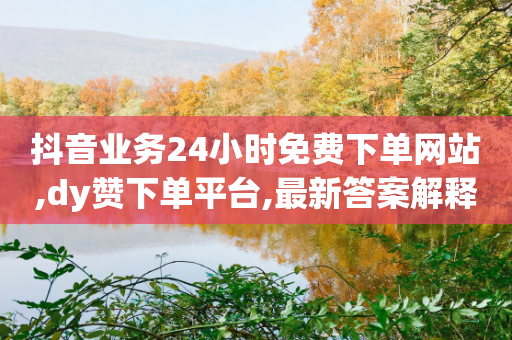 抖音业务24小时免费下单网站,dy赞下单平台,最新答案解释落实 _ iPhone34.2.270-第1张图片-靖非智能科技传媒