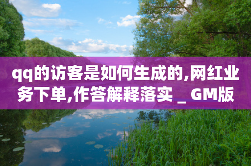 qq的访客是如何生成的,网红业务下单,作答解释落实 _ GM版169.322.116