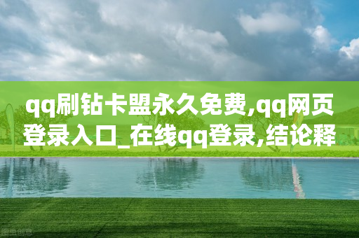 qq刷钻卡盟永久免费,qq网页登录入口_在线qq登录,结论释义解释落实 _ GM版169.322.85