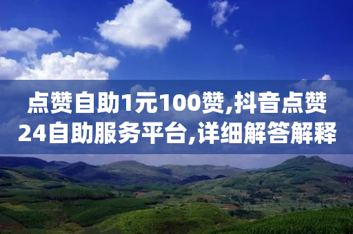 点赞自助1元100赞,抖音点赞24自助服务平台,详细解答解释落实 _ 3DM72.34.52