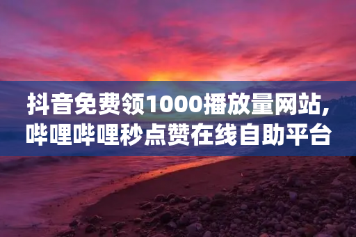 抖音免费领1000播放量网站,哔哩哔哩秒点赞在线自助平台,详细解答解释落实 _ iPhone34.2.342-第1张图片-靖非智能科技传媒