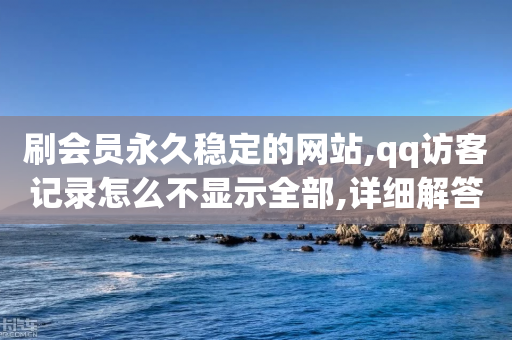 刷会员永久稳定的网站,qq访客记录怎么不显示全部,详细解答解释落实 _ VIP345.324.76