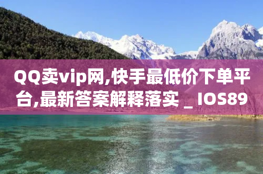 QQ卖vip网,快手最低价下单平台,最新答案解释落实 _ IOS89.32.205