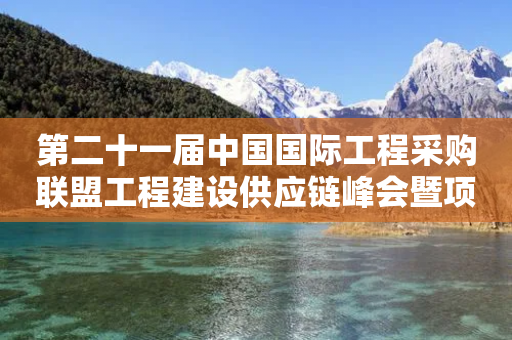 第二十一届中国国际工程采购联盟工程建设供应链峰会暨项目投融资、分包及供需合作对接会在汉成功举办-第1张图片-靖非智能科技传媒