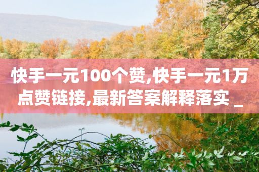 快手一元100个赞,快手一元1万点赞链接,最新答案解释落实 _ iPhone54.67.90-第1张图片-靖非智能科技传媒