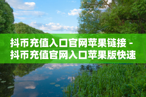 抖币充值入口官网苹果链接 - 抖币充值官网入口苹果版快速访问指南!-第1张图片-靖非智能科技传媒