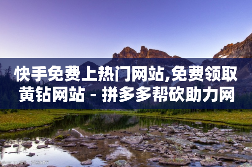 快手免费上热门网站,免费领取黄钻网站 - 拼多多帮砍助力网站 - 自助云商城快手下单