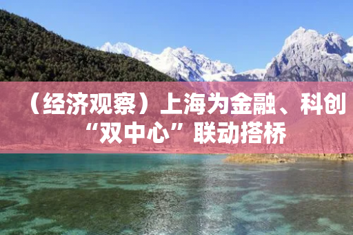 （经济观察）上海为金融、科创“双中心”联动搭桥