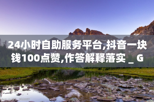 24小时自助服务平台,抖音一块钱100点赞,作答解释落实 _ GM版169.322.268-第1张图片-靖非智能科技传媒