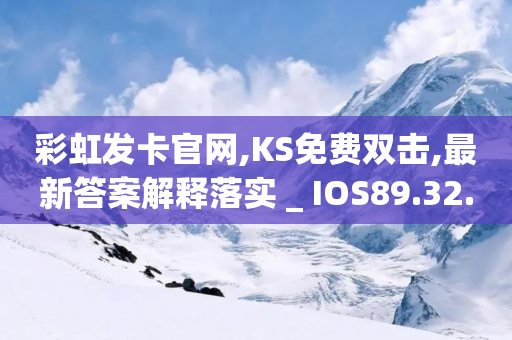 彩虹发卡官网,KS免费双击,最新答案解释落实 _ IOS89.32.91