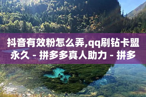 抖音有效粉怎么弄,qq刷钻卡盟永久 - 拼多多真人助力 - 拼多多提现50和100的区别