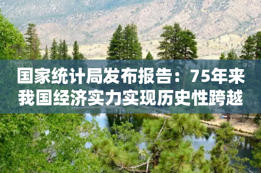 国家统计局发布报告：75年来我国经济实力实现历史性跨越-第1张图片-靖非智能科技传媒