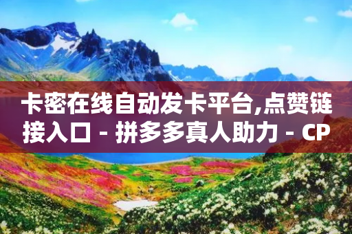 卡密在线自动发卡平台,点赞链接入口 - 拼多多真人助力 - CPC广告联盟挂机