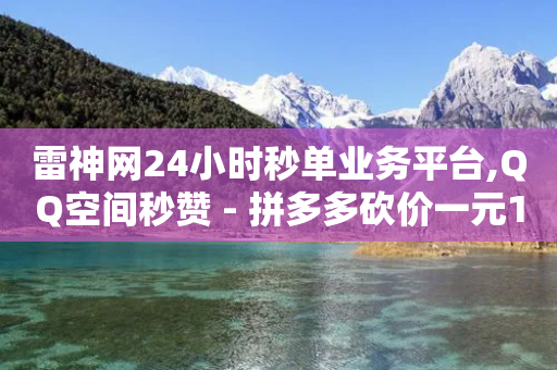 雷神网24小时秒单业务平台,QQ空间秒赞 - 拼多多砍价一元10刀 - 拼多多token小号-第1张图片-靖非智能科技传媒